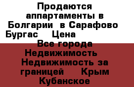 Продаются аппартаменты в Болгарии, в Сарафово (Бургас) › Цена ­ 2 450 000 - Все города Недвижимость » Недвижимость за границей   . Крым,Кубанское